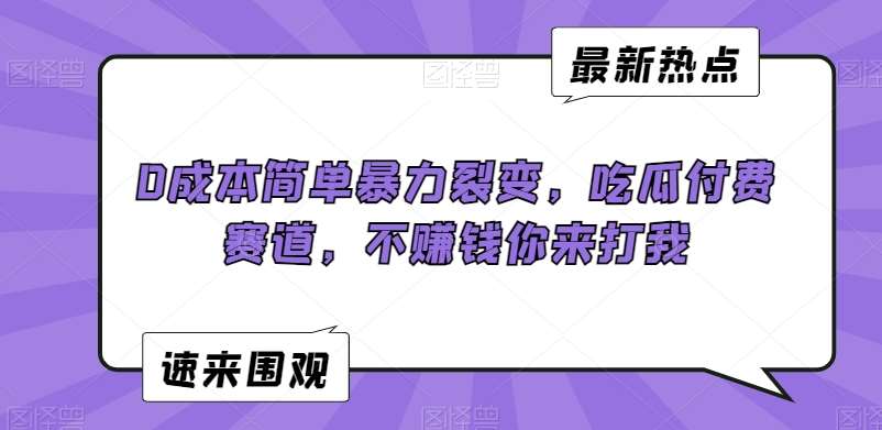 0成本简单暴力裂变，吃瓜付费赛道，不赚钱你来打我【揭秘】汇创网-网创项目_汇创网_中创网_福缘网_冒泡网_资源整合平台汇创网