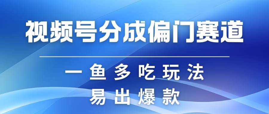 视频号创作者分成计划偏门类目，容易爆流，实拍内容简单易做汇创网-网创项目_汇创网_中创网_福缘网_冒泡网_资源整合平台汇创网