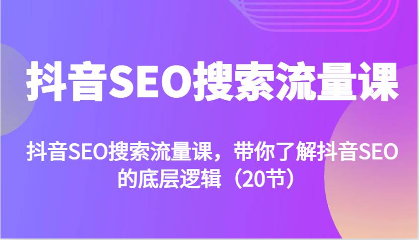 抖音SEO搜索流量课，带你了解抖音SEO的底层逻辑（20节）汇创网-网创项目_汇创网_中创网_福缘网_冒泡网_网创项目平台汇创网