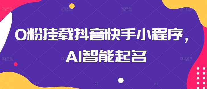 0粉挂载抖音快手小程序，AI智能起名汇创网-网创项目_汇创网_中创网_福缘网_冒泡网_资源整合平台汇创网