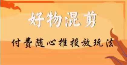 【万三】好物混剪付费随心推投放玩法，随心投放小课抖音教程汇创网-网创项目_汇创网_中创网_福缘网_冒泡网_资源整合平台汇创网
