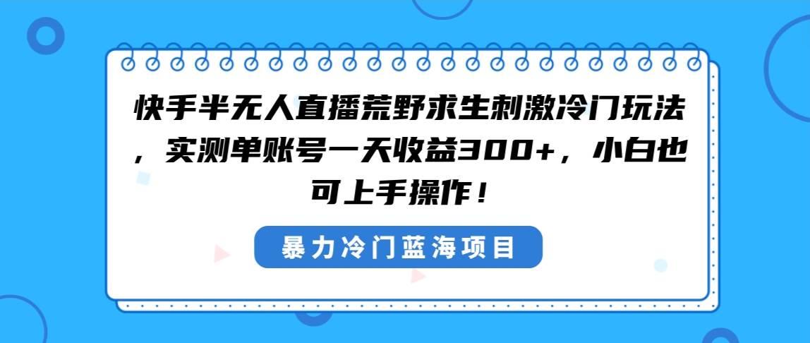 （8796期）快手半无人直播荒野求生刺激冷门玩法，实测单账号一天收益300+，小白也…汇创网-网创项目_汇创网_中创网_福缘网_冒泡网_资源整合平台汇创网