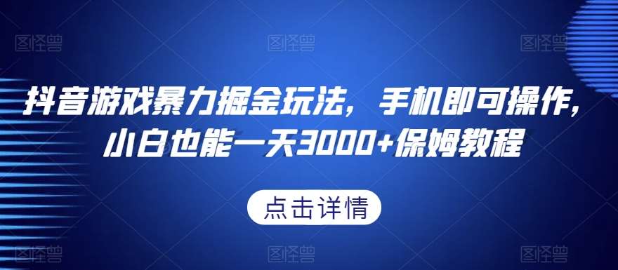 抖音游戏暴力掘金玩法，手机即可操作，小白也能一天3000+保姆教程【揭秘】汇创网-网创项目_汇创网_中创网_福缘网_冒泡网_资源整合平台汇创网