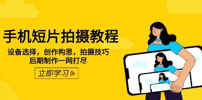 手机短片拍摄教程：设备选择，创作构思，拍摄技巧，后期制作一网打尽汇创网-网创项目_汇创网_中创网_福缘网_冒泡网_资源整合平台汇创网