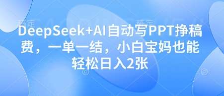 DeepSeek+AI自动写PPT挣稿费，一单一结，小白宝妈也能轻松日入2张汇创网-网创项目_汇创网_中创网_福缘网_冒泡网_资源整合平台汇创网