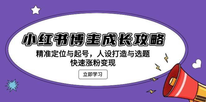 小红书博主成长攻略：精准定位与起号，人设打造与选题，快速涨粉变现汇创网-网创项目_汇创网_中创网_福缘网_冒泡网_资源整合平台汇创网