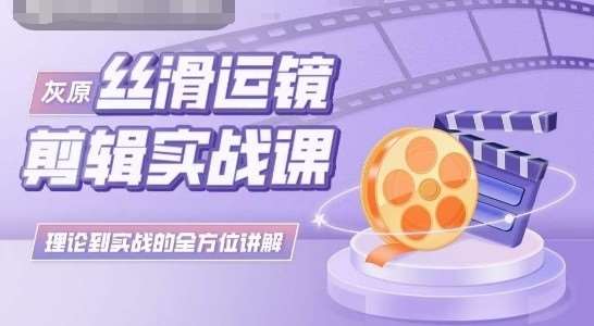 灰原丝滑运镜剪辑实战课，理论到实践的全方位讲解汇创网-网创项目_汇创网_中创网_福缘网_冒泡网_资源整合平台汇创网