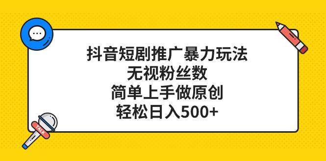 抖音短剧推广暴力玩法，无视粉丝数，简单上手做原创，轻松日入500+汇创网-网创项目_汇创网_中创网_福缘网_冒泡网_资源整合平台汇创网