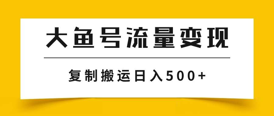 （7747期）大鱼号流量变现玩法，播放量越高收益越高，无脑搬运复制日入500+汇创网-网创项目_汇创网_中创网_福缘网_冒泡网_资源整合平台汇创网
