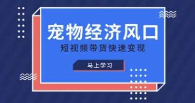 宠物赛道快速变现精品课，宠物经济风口，短视频带货快速变现汇创网-网创项目_汇创网_中创网_福缘网_冒泡网_资源整合平台汇创网