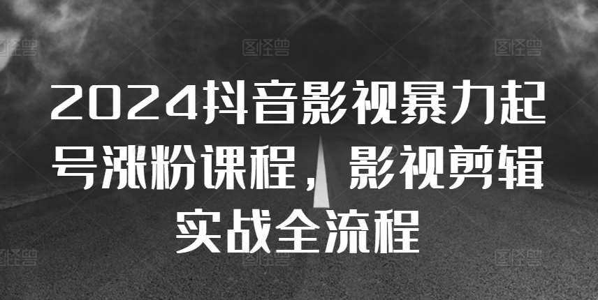 2024抖音影视暴力起号涨粉课程，影视剪辑搬运实战全流程汇创网-网创项目_汇创网_中创网_福缘网_冒泡网_资源整合平台汇创网