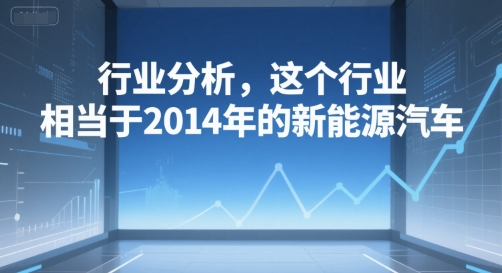 付费文章：行业分析，这个行业，相当于2014年的新能源汽车汇创网-网创项目_汇创网_中创网_福缘网_冒泡网_资源整合平台汇创网