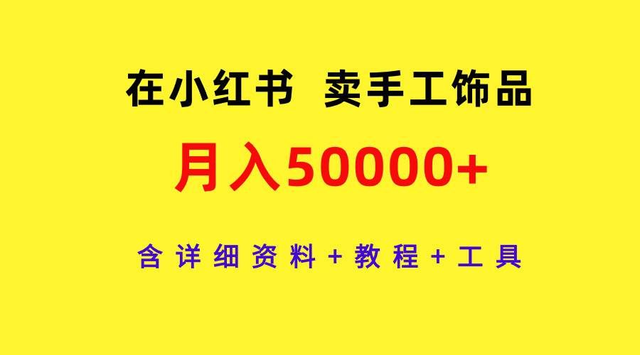 （9585期）在小红书卖手工饰品，月入50000+，含详细资料+教程+工具汇创网-网创项目_汇创网_中创网_福缘网_冒泡网_资源整合平台汇创网