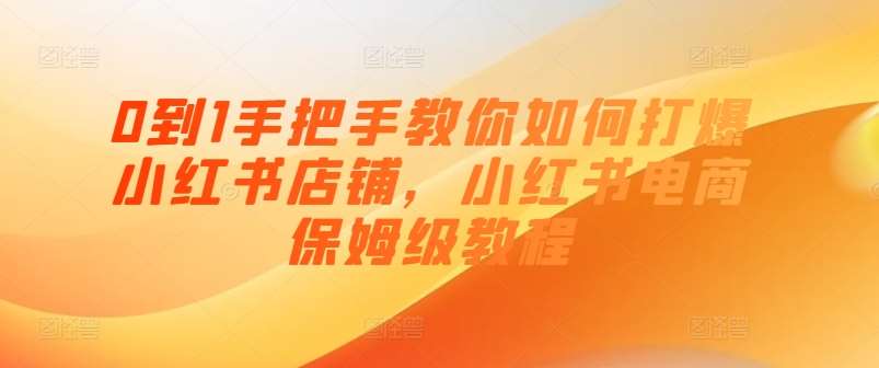0到1手把手教你如何打爆小红书店铺，小红书电商保姆级教程汇创网-网创项目_汇创网_中创网_福缘网_冒泡网_资源整合平台汇创网