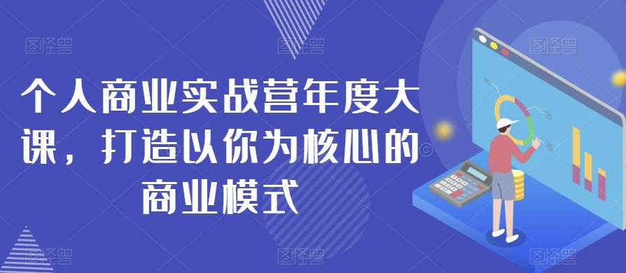 个人商业实战营年度大课，打造以你为核心的商业模式汇创网-网创项目_汇创网_中创网_福缘网_冒泡网_资源整合平台汇创网