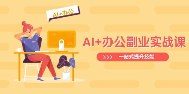 （14535期）AI+办公副业实战课：从Excel到PPT，从行业分析到视频制作，一站式提升技能汇创网-网创项目_汇创网_中创网_福缘网_冒泡网_资源整合平台汇创网