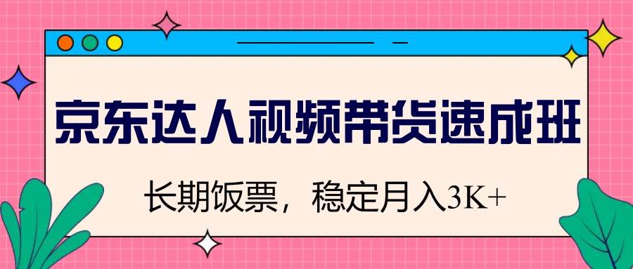 京东达人视频带货速成班，长期饭票，稳定月入3K汇创网-网创项目_汇创网_中创网_福缘网_冒泡网_资源整合平台汇创网