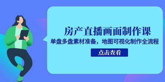 房产直播画面制作课，单盘多盘素材准备，地图可视化制作全流程汇创网-网创项目_汇创网_中创网_福缘网_冒泡网_资源整合平台汇创网