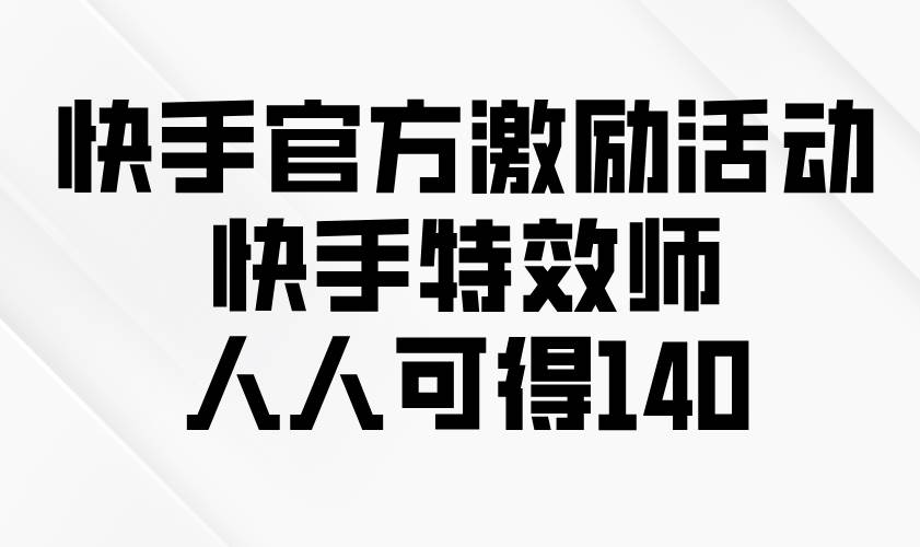 （13903期）快手官方激励活动-快手特效师，人人可得140汇创网-网创项目_汇创网_中创网_福缘网_冒泡网_资源整合平台汇创网