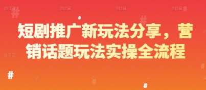 短剧推广新玩法分享，营销话题玩法实操全流程汇创网-网创项目_汇创网_中创网_福缘网_冒泡网_资源整合平台汇创网
