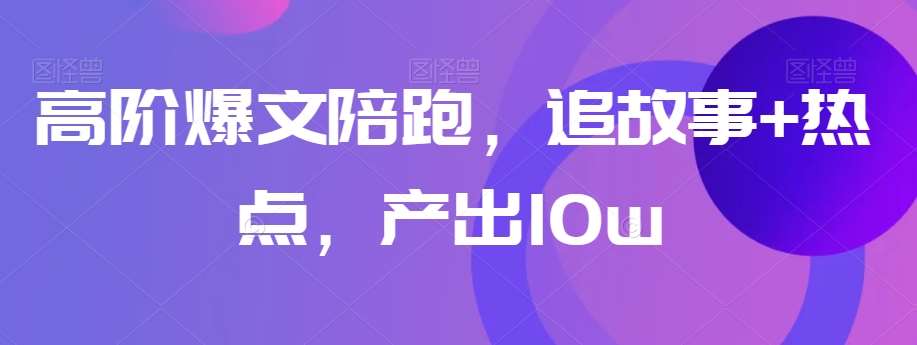 高阶爆文陪跑，追故事+热点，产出10w+汇创网-网创项目_汇创网_中创网_福缘网_冒泡网_网创项目平台汇创网