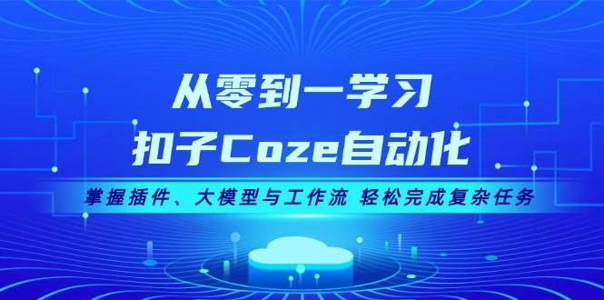 （13278期）从零到一学习扣子Coze自动化，掌握插件、大模型与工作流 轻松完成复杂任务汇创网-网创项目_汇创网_中创网_福缘网_冒泡网_网创项目平台汇创网