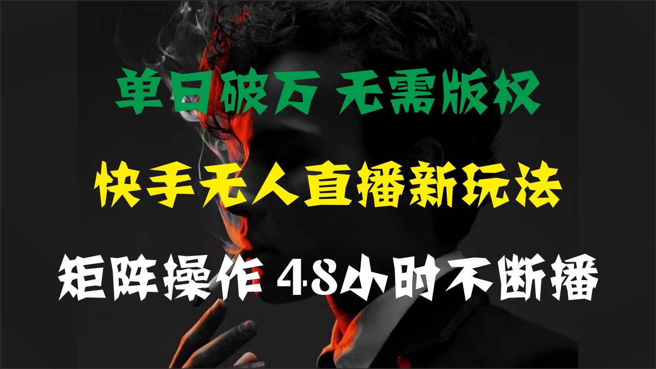 单日破万，快手无人直播新玩法，无需版权，支持矩阵操作，48小时不断播汇创网-网创项目_汇创网_中创网_福缘网_冒泡网_资源整合平台汇创网