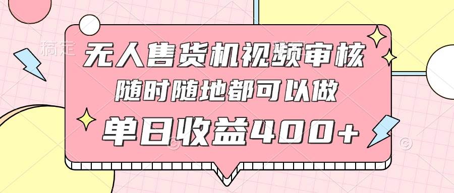（14524期）无人售货机视频审核，十秒钟一单，有手机就行，随时随地可做单日收益400+汇创网-网创项目_汇创网_中创网_福缘网_冒泡网_网创项目平台汇创网