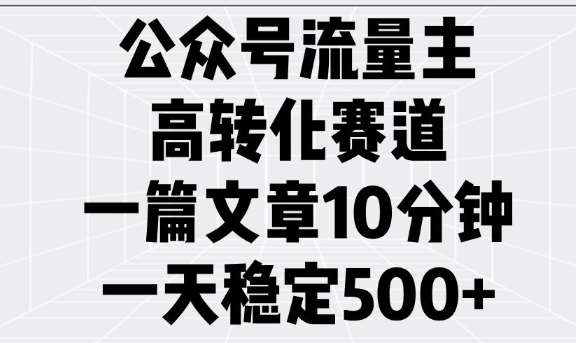 公众号流量主高转化赛道，一篇文章10分钟，一天稳定5张汇创网-网创项目_汇创网_中创网_福缘网_冒泡网_资源整合平台汇创网