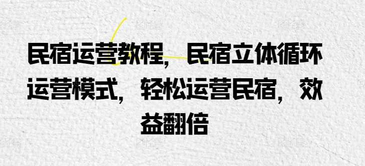 民宿运营教程，民宿立体循环运营模式，轻松运营民宿，效益翻倍汇创网-网创项目_汇创网_中创网_福缘网_冒泡网_资源整合平台汇创网