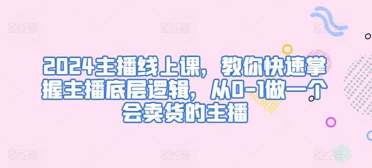 2024主播线上课，教你快速掌握主播底层逻辑，从0-1做一个会卖货的主播汇创网-网创项目_汇创网_中创网_福缘网_冒泡网_网创项目平台汇创网