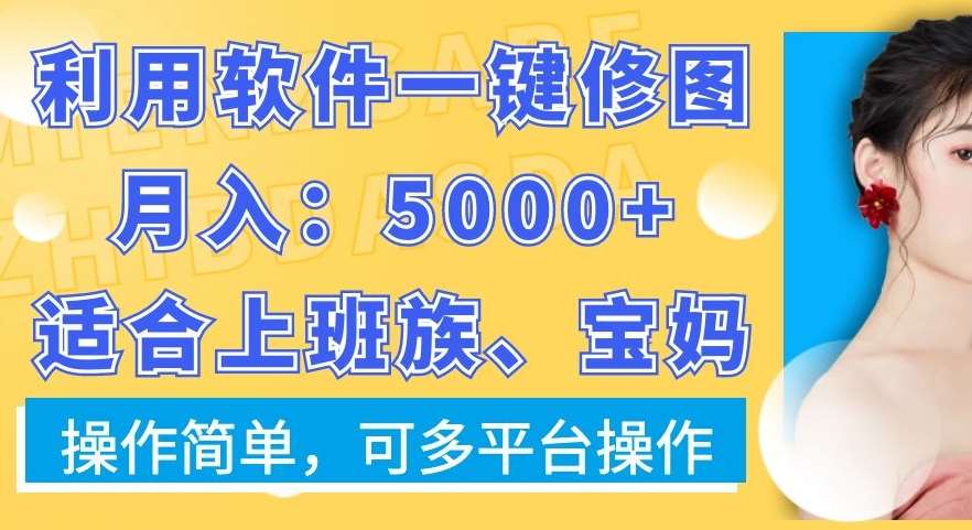 利用软件一键修图月入5000+，适合上班族、宝妈，操作简单，可多平台操作【揭秘】汇创网-网创项目_汇创网_中创网_福缘网_冒泡网_网创项目平台汇创网