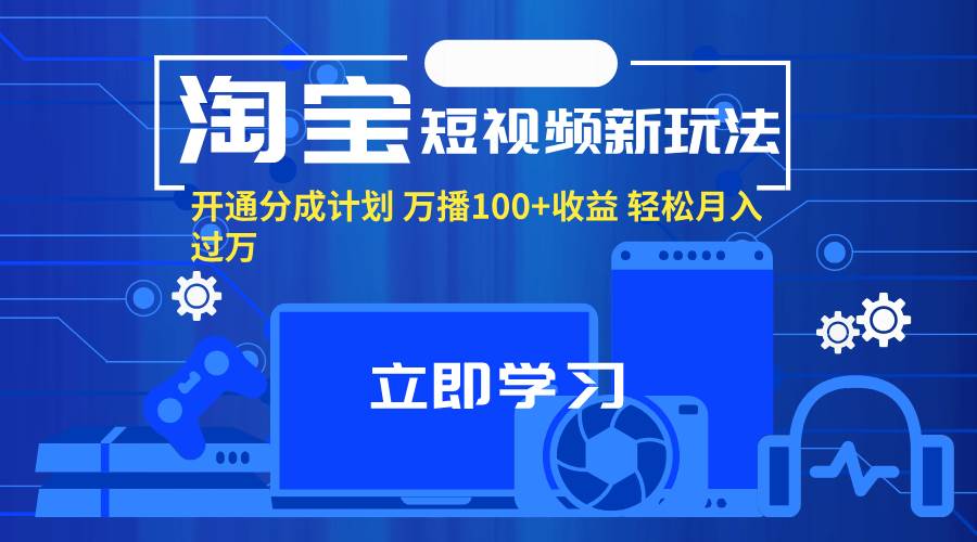 （11948期）淘宝短视频新玩法，开通分成计划，万播100+收益，轻松月入过万。汇创网-网创项目_汇创网_中创网_福缘网_冒泡网_资源整合平台汇创网