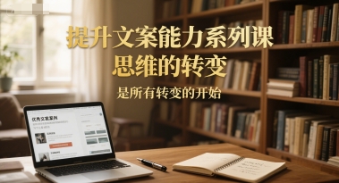 提升文案能力系列课，思维的转变，是所有转变的开始汇创网-网创项目_汇创网_中创网_福缘网_冒泡网_网创项目平台汇创网