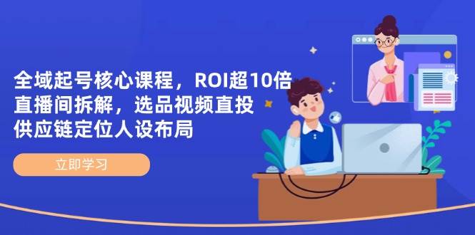 （14445期）全域起号核心课程，ROI超10倍直播间拆解，选品直投，供应链定位人设布局汇创网-网创项目_汇创网_中创网_福缘网_冒泡网_资源整合平台汇创网