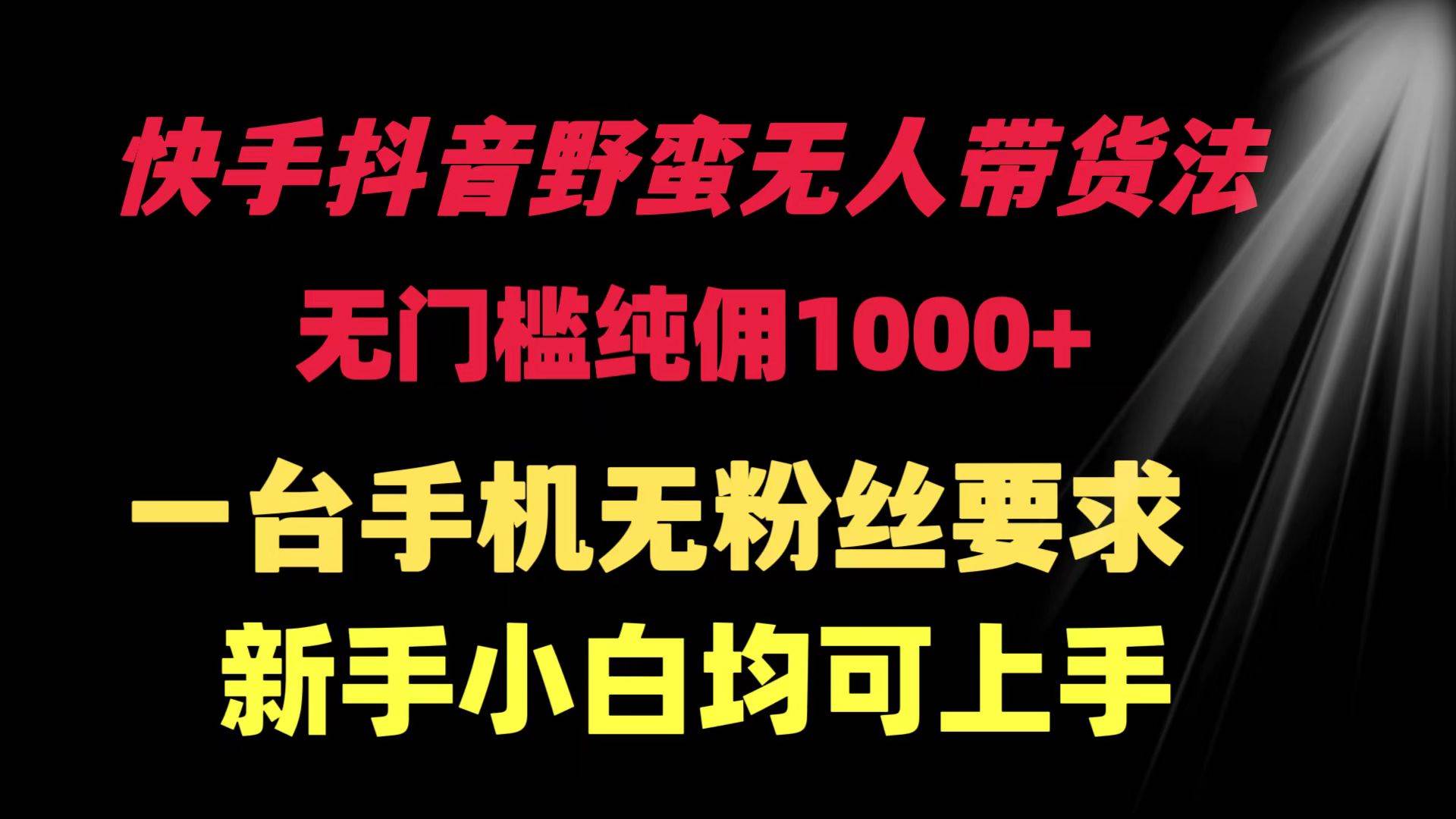 快手抖音野蛮无人带货法 无门槛纯佣1000+ 一台手机无粉丝要求新手小白…汇创网-网创项目_汇创网_中创网_福缘网_冒泡网_网创项目平台汇创网