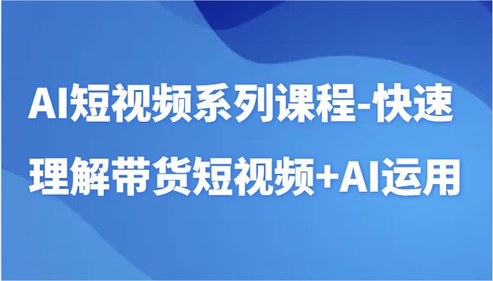AI短视频系列课程-快速理解带货短视频+AI工具短视频运用汇创网-网创项目_汇创网_中创网_福缘网_冒泡网_资源整合平台汇创网
