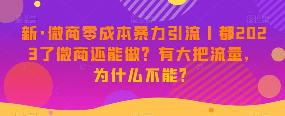 新·微商零成本暴力引流丨都2023了微商还能做？有大把流量，为什么不能？汇创网-网创项目_汇创网_中创网_福缘网_冒泡网_资源整合平台汇创网