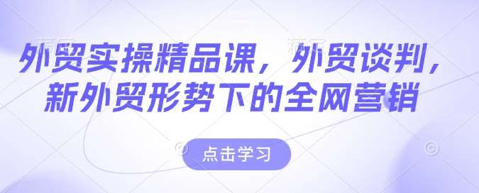 外贸实操精品课，外贸谈判，新外贸形势下的全网营销汇创网-网创项目_汇创网_中创网_福缘网_冒泡网_资源整合平台汇创网