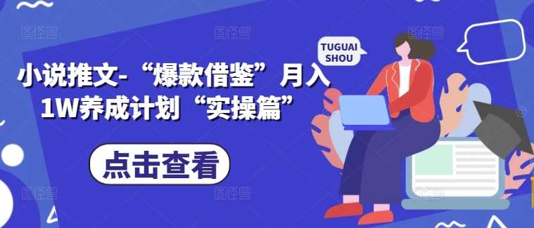 小说推文-“爆款借鉴”月入1W养成计划“实操篇”汇创网-网创项目_汇创网_中创网_福缘网_冒泡网_资源整合平台汇创网