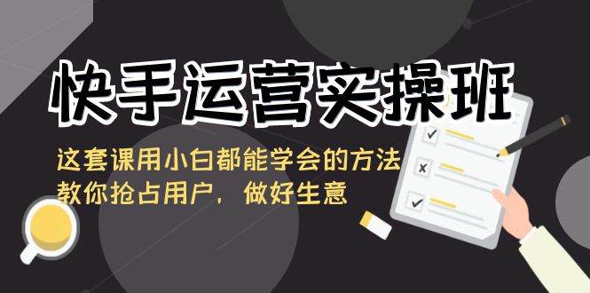快手运营实操班，这套课用小白都能学会的方法教你抢占用户，做好生意汇创网-网创项目_汇创网_中创网_福缘网_冒泡网_资源整合平台汇创网