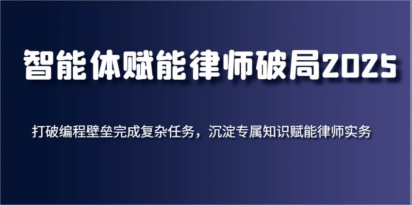 智能体赋能律师破局2025，打破编程壁垒完成复杂任务，沉淀专属知识赋能律师实务汇创网-网创项目_汇创网_中创网_福缘网_冒泡网_资源整合平台汇创网