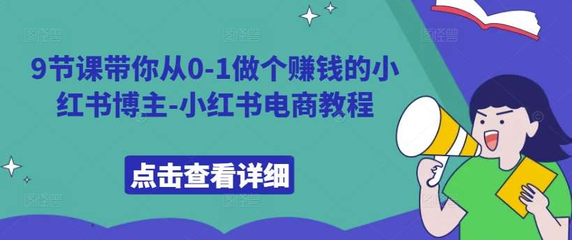 9节课带你从0-1做个赚钱的小红书博主-小红书电商教程汇创网-网创项目_汇创网_中创网_福缘网_冒泡网_资源整合平台汇创网