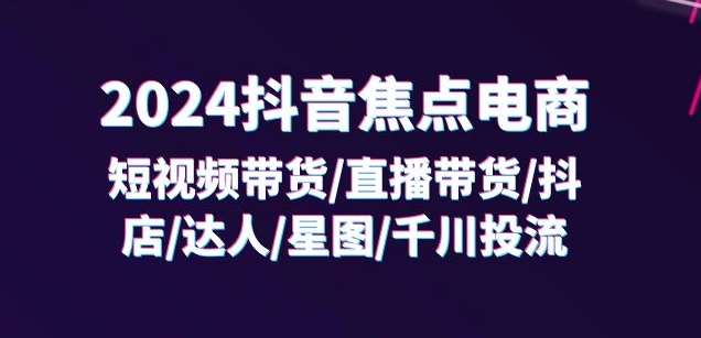 2024抖音焦点电商：短视频带货/直播带货/抖店/达人/星图/千川投流/32节课汇创网-网创项目_汇创网_中创网_福缘网_冒泡网_资源整合平台汇创网