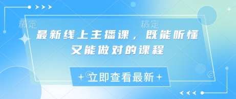 最新线上主播课，既能听懂又能做对的课程汇创网-网创项目_汇创网_中创网_福缘网_冒泡网_资源整合平台汇创网