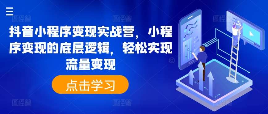 抖音小程序变现实战营，小程序变现的底层逻辑，轻松实现流量变现汇创网-网创项目_汇创网_中创网_福缘网_冒泡网_资源整合平台汇创网