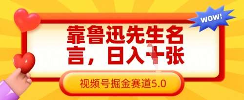 靠鲁迅先生名言，日入数张，视频号掘金赛道5.0汇创网-网创项目_汇创网_中创网_福缘网_冒泡网_资源整合平台汇创网