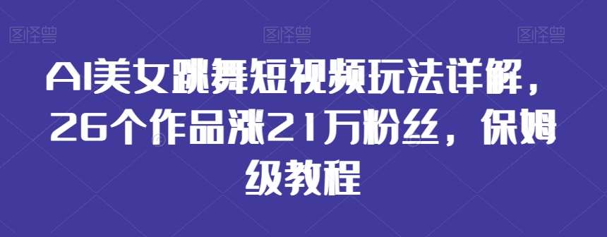 AI美女跳舞短视频玩法详解，26个作品涨21万粉丝，保姆级教程【揭秘】汇创网-网创项目_汇创网_中创网_福缘网_冒泡网_资源整合平台汇创网
