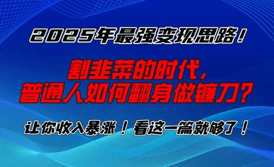 2025年最强变现思路，割韭菜的时代， 普通人如何翻身做镰刀？【揭秘】汇创网-网创项目_汇创网_中创网_福缘网_冒泡网_网创项目平台汇创网
