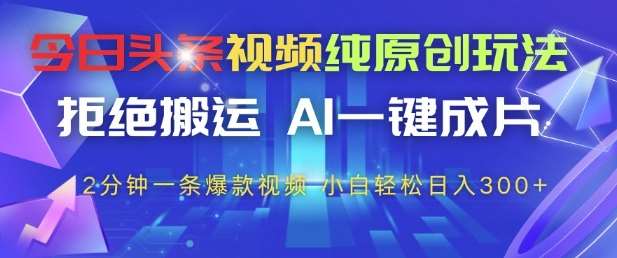 今日头条视频纯原创玩法，拒绝搬运，AI一键成片， 2分钟一条爆款视频，小白也能轻松日入3张+【揭秘】汇创网-网创项目_汇创网_中创网_福缘网_冒泡网_资源整合平台汇创网